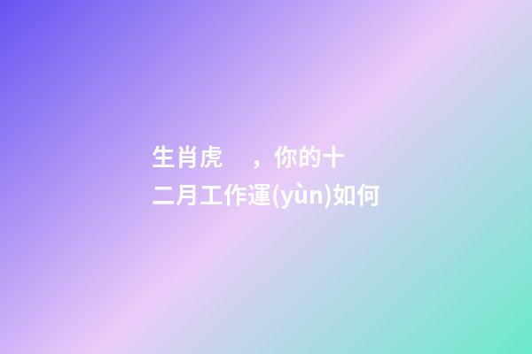 生肖虎，你的十二月工作運(yùn)如何